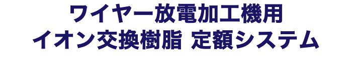 ワイヤー放電加工機用 イオン交換樹脂 定額システム