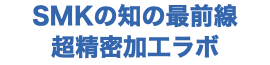 SMKの知の最前線 超精密加工ラボ