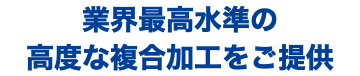 業界最高水準の 高度な複合加工をご提供