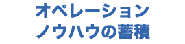 オペレーション ノウハウの蓄積