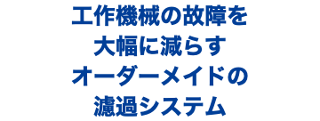 工作機械の故障を 大幅に減らす オーダーメイドの 濾過システム