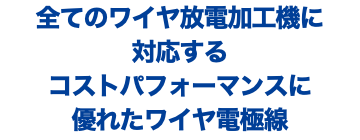 全てのワイヤ放電加工機に 対応する コストパフォーマンスに 優れたワイヤ電極線