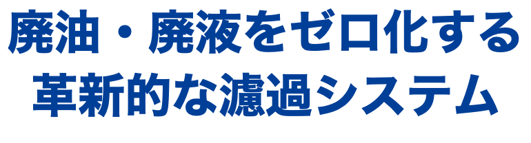 廃油・廃液をゼロ化する 革新的な濾過システム