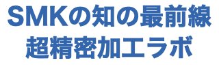 SMKの知の最前線 超精密加工ラボ