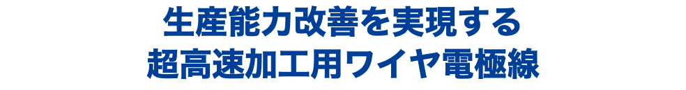 生産能力改善を実現する 超高速加工用ワイヤ電極線