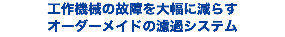 工作機械の故障を大幅に減らす オーダーメイドの濾過システム